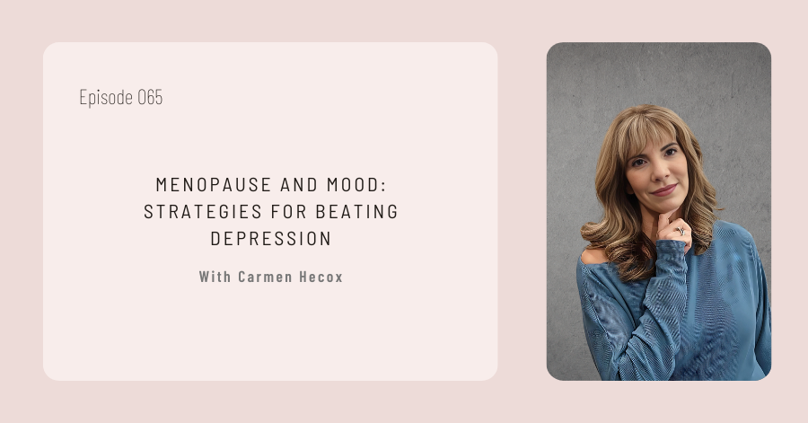 YouTube and Podcast episode 065, titled "Menopause and Mood: Strategies for Beating Depression" with Carmen Hecox, features a photo of a Carmen Hecox standing against a gray backdrop.