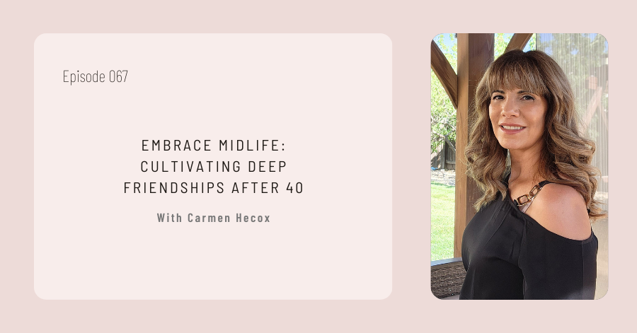A YouTube and podcast episode titled "Embrace Midlife: Cultivating Deep Friendships After 40" featuring Carmen Hecox. The episode number is 067. The background includes a light pink color and an image of Carmen Hecox, focusing on building lasting friendships after 40.