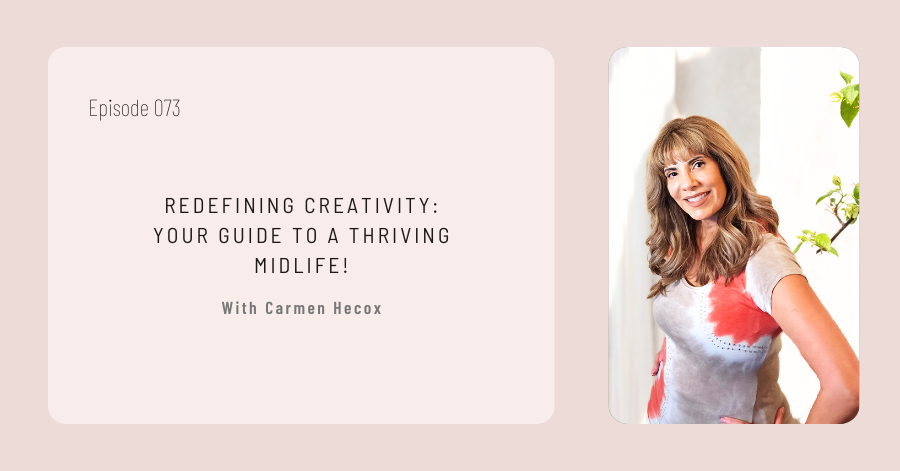 Promotional image for Episode 073 titled "Redefining Creativity: Your Guide to a Thriving Midlife!" featuring Carmen Hecox standing and smiling, capturing the essence of vibrant midlife transformation.