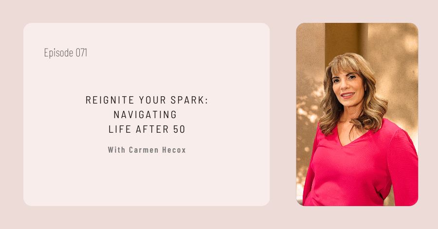 Podcast episode titled "REIGNITE YOUR SPARK: NAVIGATING LIFE AFTER 50" featuring Carmen Hecox. The image shows a woman in a red blouse smiling. Episode number 071 is displayed on the top left.