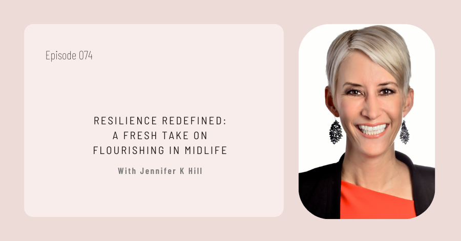 A promotional image for podcast episode 074 titled "Resilience Redefined: A Fresh Take on Flourishing in Midlife," featuring a smiling Jennifer K Hill.