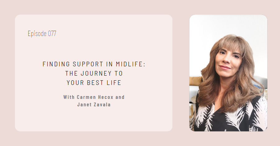 Podcast episode cover titled "Finding Support in Midlife: The Journey to Your Best Life" featuring Carmen Hecox and Janet Zavala. Episode 077. A photo of a woman with long hair is on the right, emphasizing the importance of midlife support and building and sustaining connections.