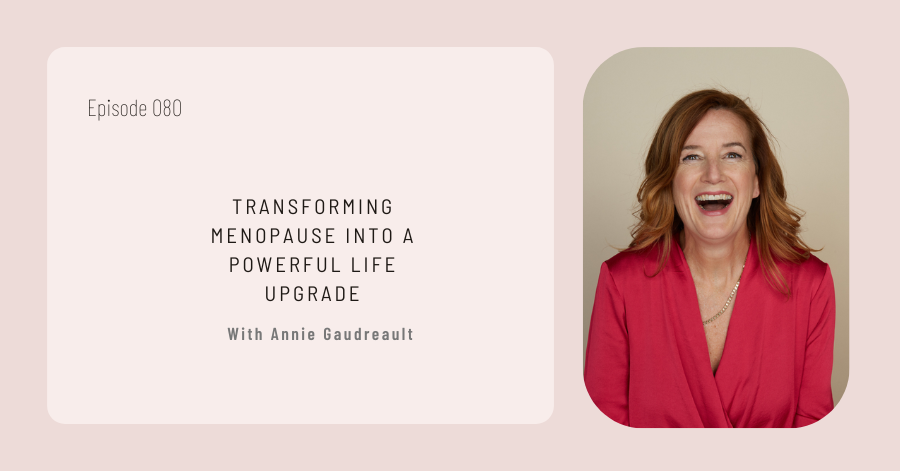 Podcast episode 080, titled "Transforming Menopause Into a Powerful Life Upgrade," features Annie Gaudreault.