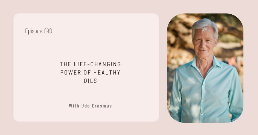 Episode promotional image featuring "The Life-Changing Power of Healthy Oils for Vital Nutrition" with Udo Erasmus. Episode 090.