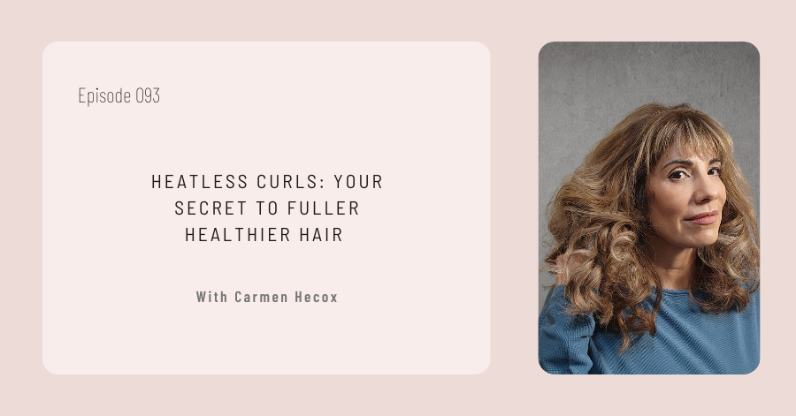 Episode 093: "Heatless Curls: Your Secret to Fuller, Healthier Hair" featuring Carmen Hecox. A woman with luscious curls graces the right side, embodying the essence of heatless curling techniques for healthier hair.