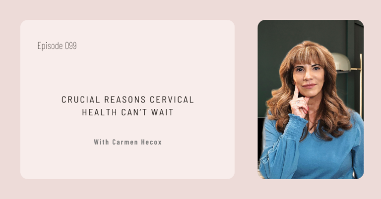 Episode cover titled "Crucial Reasons Cervical Health Can't Wait" showcases Carmen Hecox in episode 099, spotlighting the essential journey into understanding why cervical health is so vital.