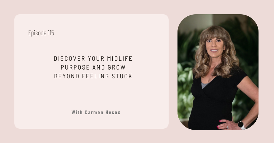 A woman with long light brown hair stands smiling. Text reads: "Discover Your Midlife Purpose and Grow Beyond Feeling Stuck with Carmen Hecox. Episode 115." Start your journey to fulfillment today.